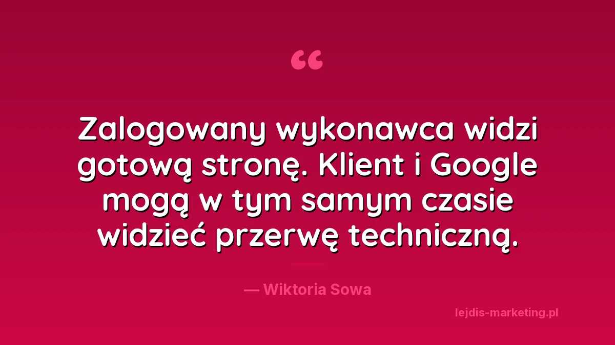 Cytat Wiktorii Sowy: zalogowany wykonawca widzi gotową stronę, a klient i Google mogą w tym samym czasie widzieć przerwę techniczną
