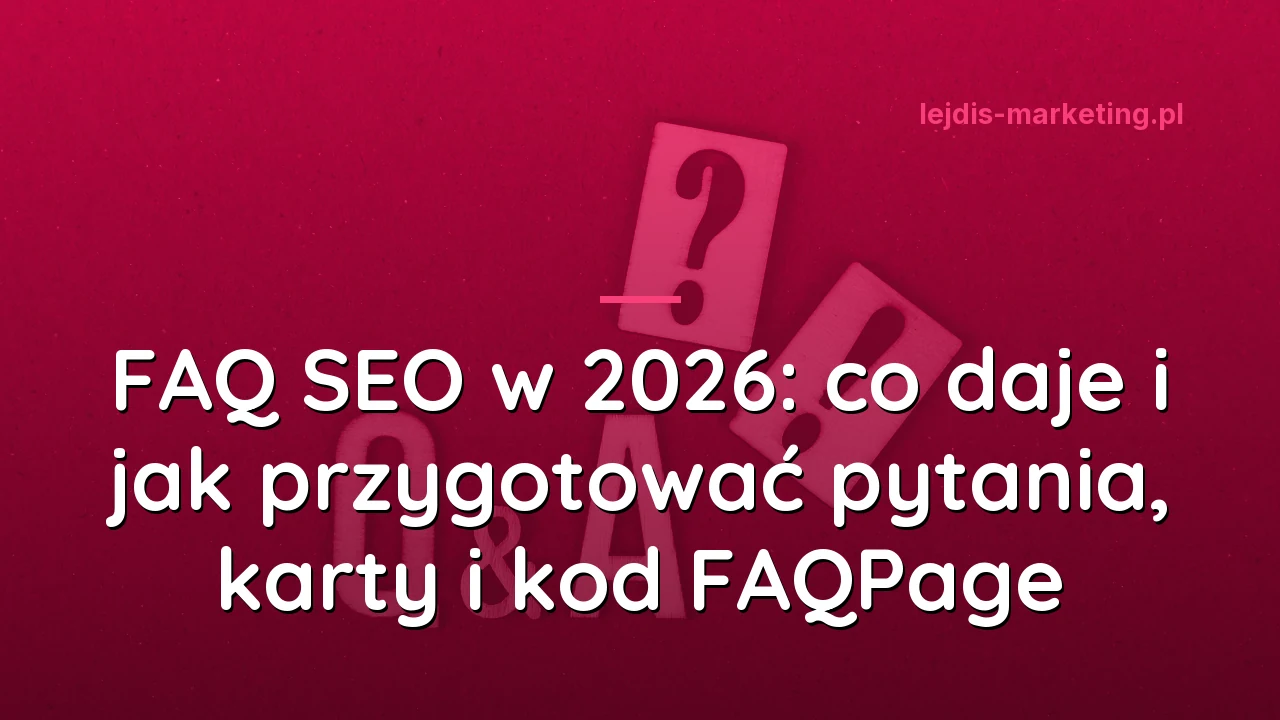 FAQ SEO w 2026: co daje i jak przygotować pytania, karty i kod FAQPage