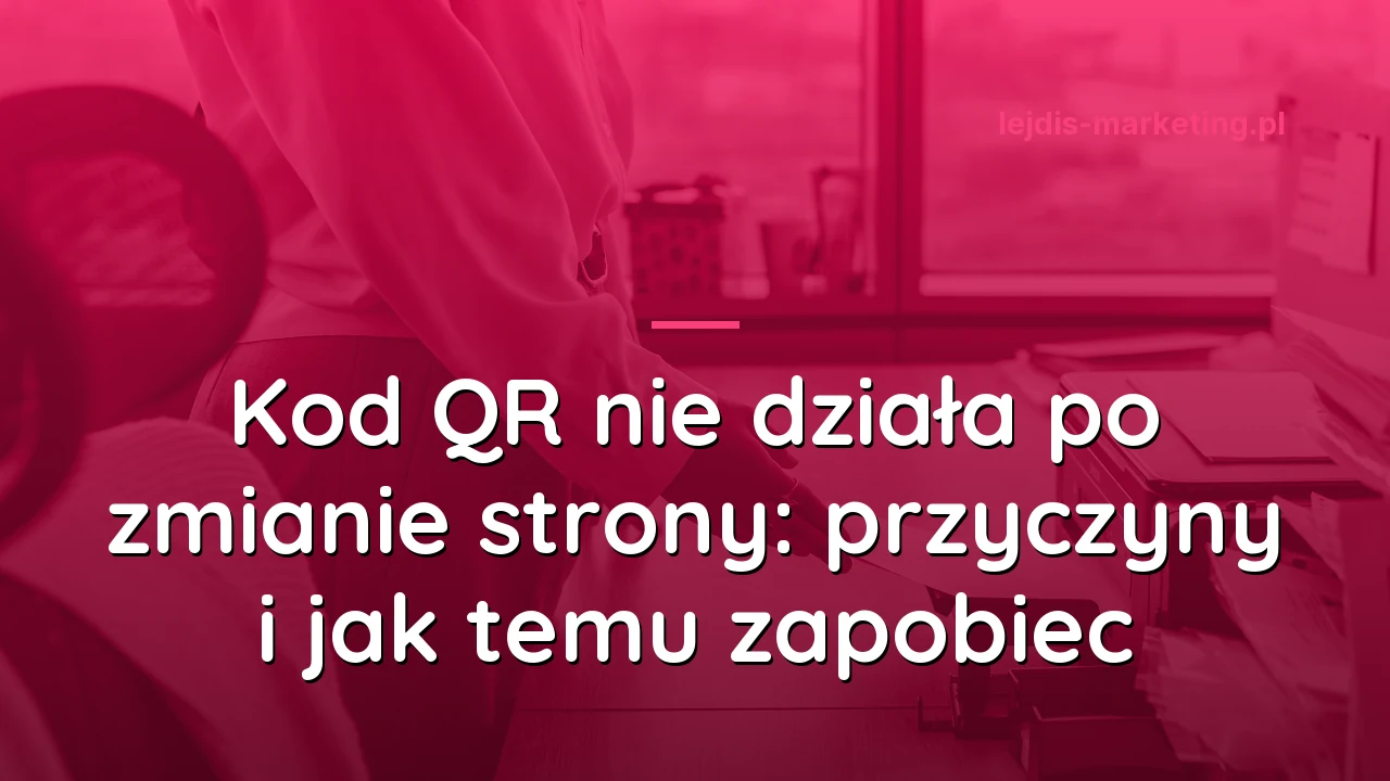 Kod QR nie działa po zmianie strony: przyczyny i jak temu zapobiec