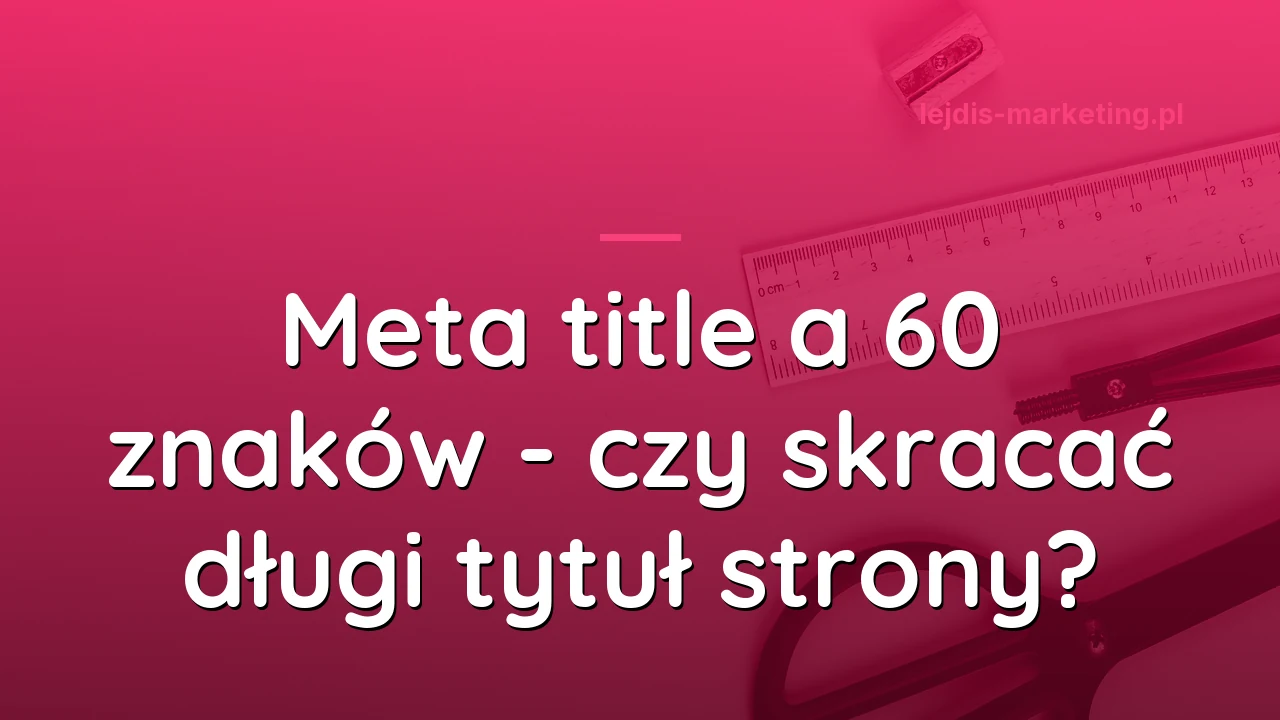 Meta title a 60 znaków - czy skracać długi tytuł strony?