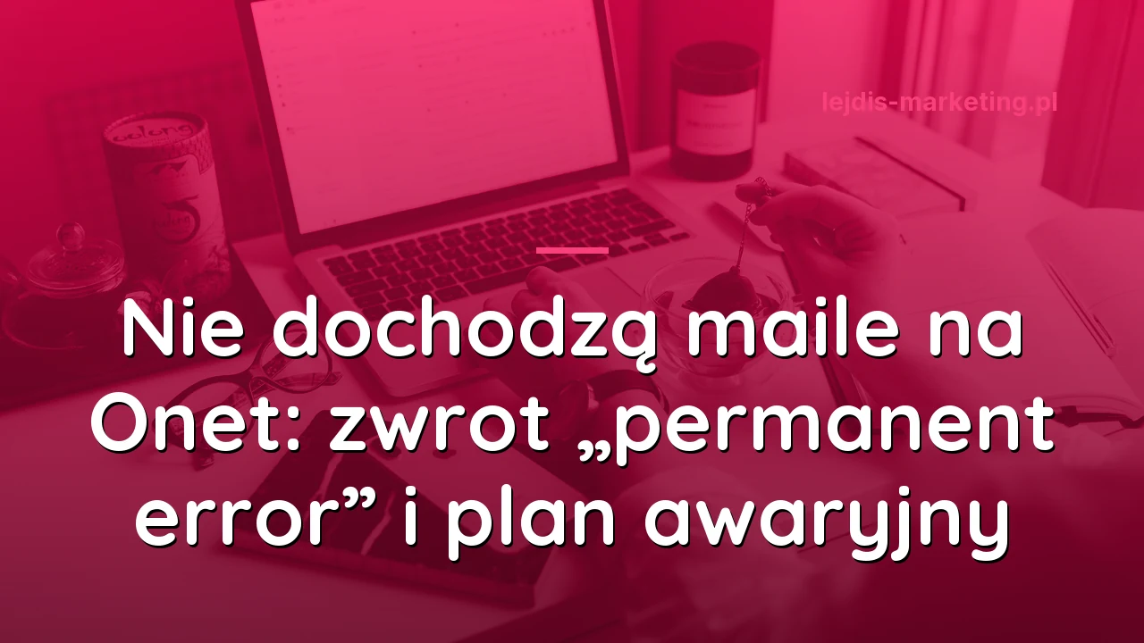 Nie dochodzą maile na Onet: zwrot „permanent error” i plan awaryjny