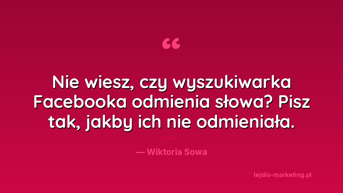 Cytat: Nie wiesz, czy wyszukiwarka Facebooka odmienia słowa? Pisz tak, jakby ich nie odmieniała. Wiktoria Sowa, lejdis-marketing.pl